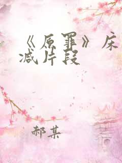 《原罪》床戏删减片段