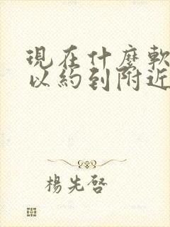 现在什么软件可以约到附近人