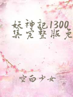 妖神记1300集完整版免费观看
