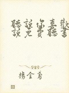 听说你喜欢我小说免费听书