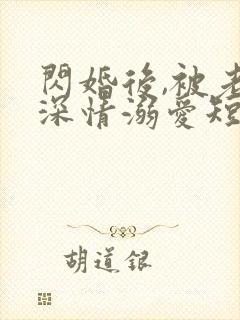 闪婚后,被老公深情溺爱短剧全集观看