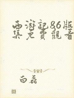 西游记86版全集免费观看无删减版