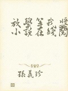 放学等我酱子贝小说在线阅读全文免费