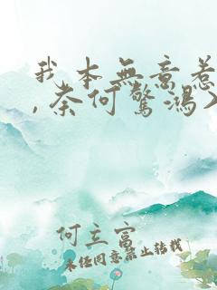 我本无意惹惊鸿, 奈何惊鸿入我心.