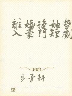 离婚后她带崽嫁入豪门短剧4