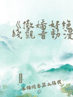 《傲娇好绝》在线观看动漫