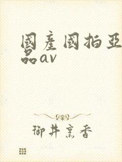 国产国拍亚洲精品av