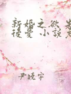 新婚之欲 先婚后爱 小说免费阅读