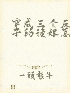 穿成三个反派崽子的后娘怎么办在线全本阅读