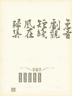 归凰短剧免费全集在线观看