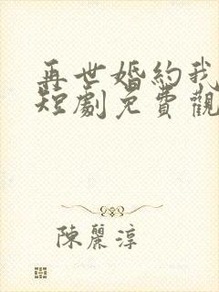 再世婚约我嫁了短剧免费观看全集