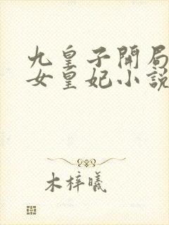 九皇子开局推到女皇妃小说在线听书