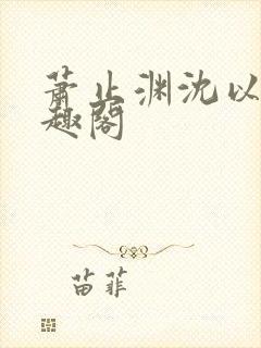 萧止渊沈以棠笔趣阁