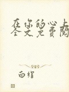 在你的心上小说全文免费阅读无弹窗