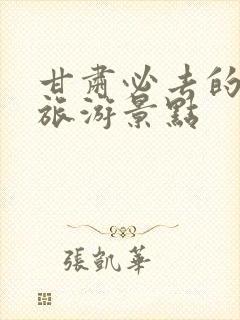 甘肃必去的几个旅游景点