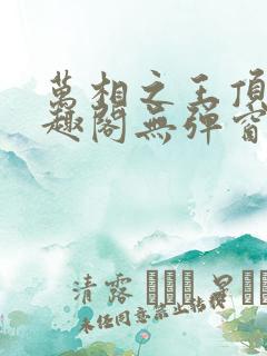 万相之王顶点笔趣阁无弹窗