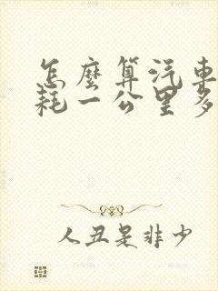 怎么算汽车的油耗一公里多少钱