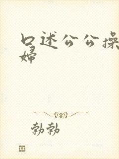 口述公公操儿媳妇