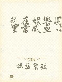 我在娱乐圈爽文里当咸鱼 小说