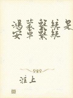 鸿蒙系统是不是安卓系统