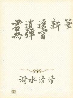 君逍遥新笔趣阁无弹窗