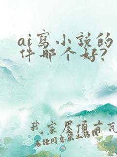 ai写小说的软件哪个好?