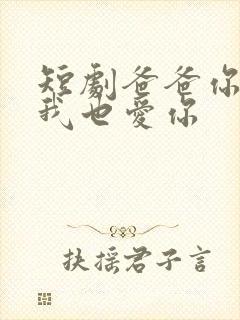 短剧爸爸你凶我我也爱你