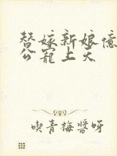 替嫁新娘亿万老公宠上天