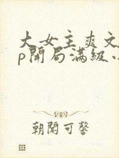 大女主爽文无cp开局满级小说