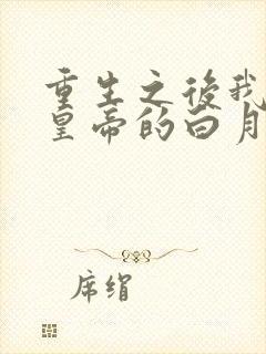 重生之后我成了皇帝的白月光小说