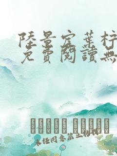 陆景宸叶柠小说免费阅读无弹窗笔趣阁