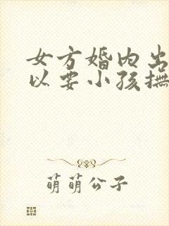 女方婚内出轨可以要小孩抚养权吗