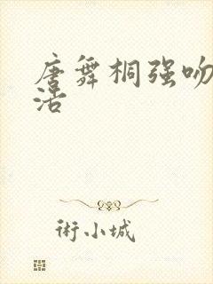 唐舞桐强吻霍雨浩