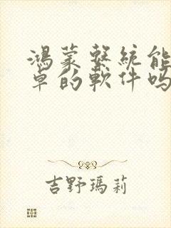 鸿蒙系统能用安卓的软件吗