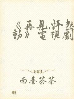 《再见,怦然心动》电视剧