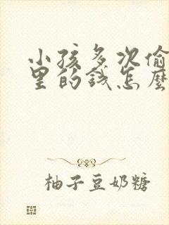 小孩多次偷拿家里的钱怎么教育