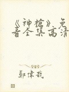 《神枪》免费观看全集高清