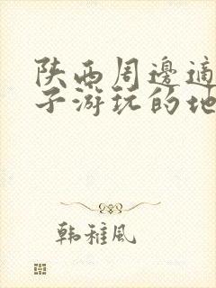 陕西周边适合亲子游玩的地方