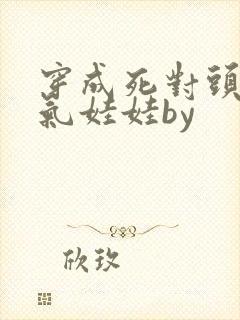 穿成死对头的充气娃娃by