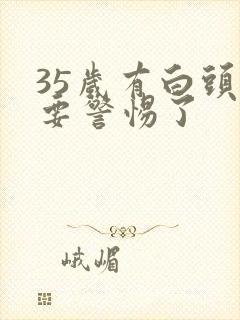 35岁有白头发要警惕了