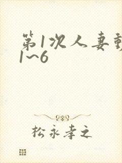 第1次人妻动漫1~6