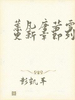 叶凡唐若雪刚刚更新章节列表