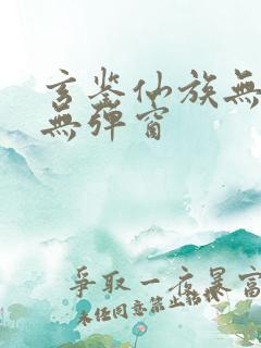 玄鉴仙族无错版无弹窗