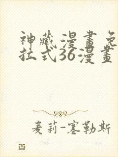 神藏漫画免费下拉式36漫画