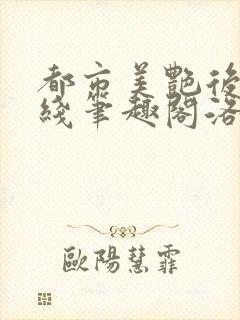 都市美艳后宫在线笔趣阁洛公子