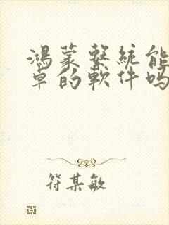 鸿蒙系统能用安卓的软件吗