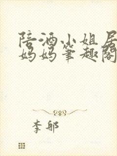 陪酒小姐居然是妈妈笔趣阁无弹窗