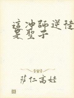 这冲师逆徒才不是圣子