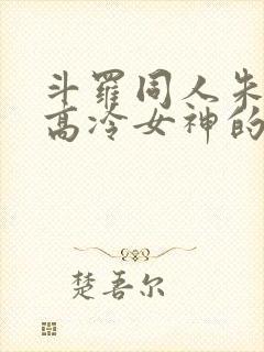 斗罗同人朱竹清高冷女神的沦陷小说