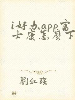 i好办app富士康怎么下载